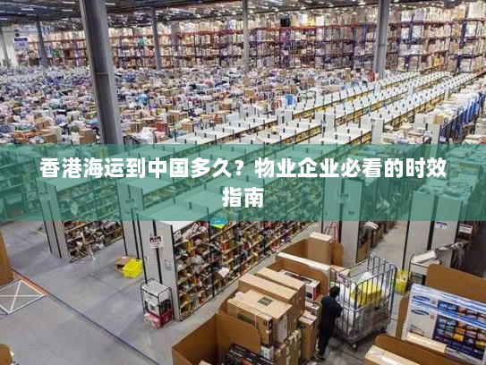 香港海运到中国多久？物业企业必看的时效指南