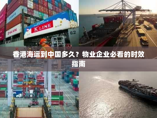 香港海运到中国多久？物业企业必看的时效指南