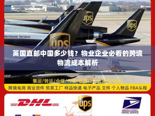 英国直邮中国多少钱?物业企业必看的跨境物流成本解析 英国直邮中国多少钱?物业企业必看的跨境物流成本解析