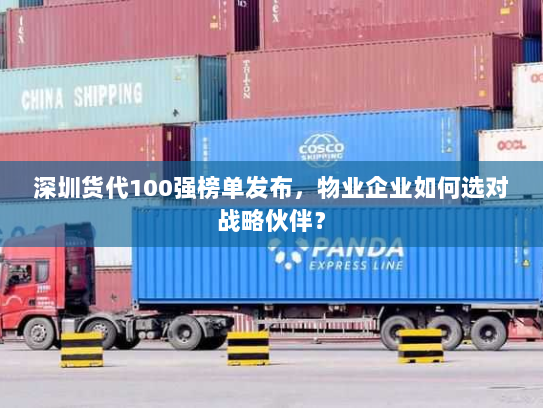 深圳货代100强榜单发布,物业企业如何选对战略伙伴? 深圳货代100强榜单发布,物业企业如何选对战略伙伴?