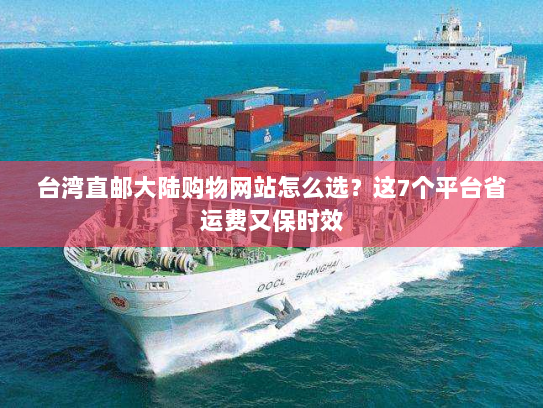 台湾直邮大陆购物网站怎么选？这7个平台省运费又保时效