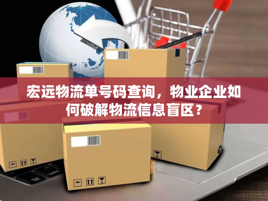 宏远物流单号码查询,物业企业如何破解物流信息盲区? 宏远物流单号码查询,物业企业如何破解物流信息盲区?