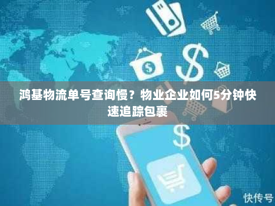 鸿基物流单号查询慢?物业企业如何5分钟快速追踪包裹 鸿基物流单号查询慢?物业企业如何5分钟快速追踪包裹