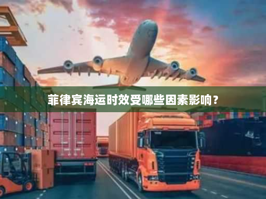 菲律宾海运时效受哪些因素影响？