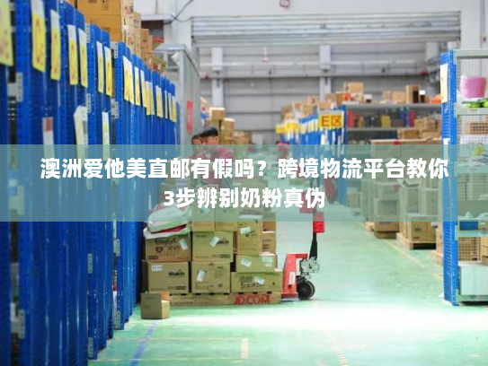 澳洲爱他美直邮有假吗?跨境物流平台教你3步辨别奶粉真伪 澳洲爱他美直邮有假吗?跨境物流平台教你3步辨别奶粉真伪