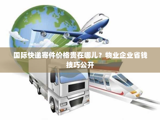 国际快递寄件价格贵在哪儿?物业企业省钱技巧公开 国际快递寄件价格贵在哪儿?物业企业省钱技巧公开