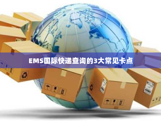 EMS国际快递查询的3大常见卡点