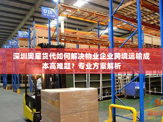 深圳奥星货代如何解决物业企业跨境运输成本高难题?专业方案解析 深圳奥星货代如何解决物业企业跨境运输成本高难题?专业方案解析