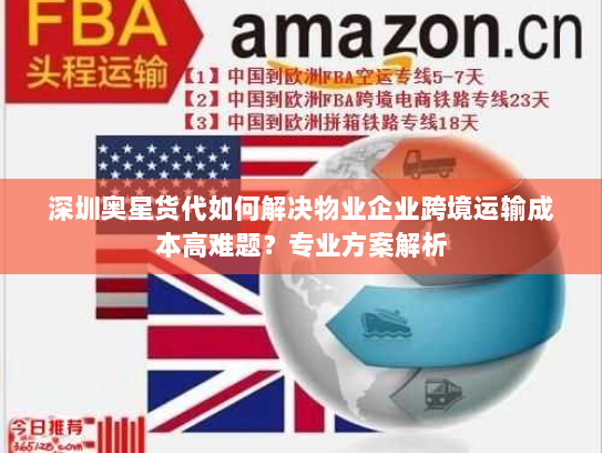 深圳奥星货代如何解决物业企业跨境运输成本高难题?专业方案解析 深圳奥星货代如何解决物业企业跨境运输成本高难题?专业方案解析