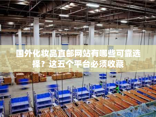 国外化妆品直邮网站有哪些可靠选择？这五个平台必须收藏