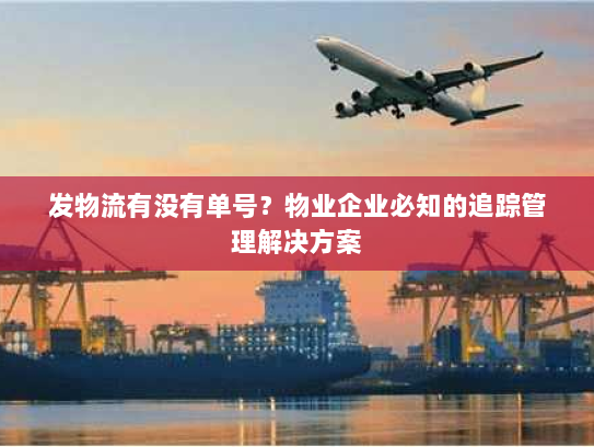 发物流有没有单号?物业企业必知的追踪管理解决方案 发物流有没有单号?物业企业必知的追踪管理解决方案