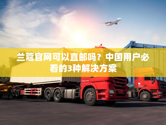 兰蔻官网可以直邮吗？中国用户必看的3种解决方案