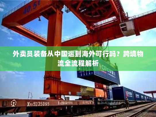 外卖员装备从中国运到海外可行吗？跨境物流全流程解析