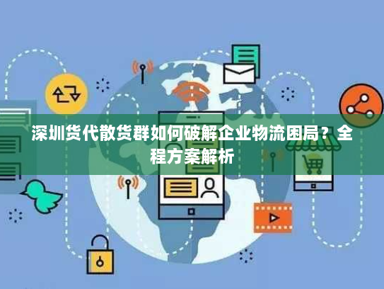 深圳货代散货群如何破解企业物流困局?全程方案解析 深圳货代散货群如何破解企业物流困局?全程方案解析
