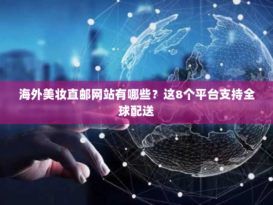 海外美妆直邮网站有哪些?这8个平台支持全球配送 海外美妆直邮网站有哪些?这8个平台支持全球配送