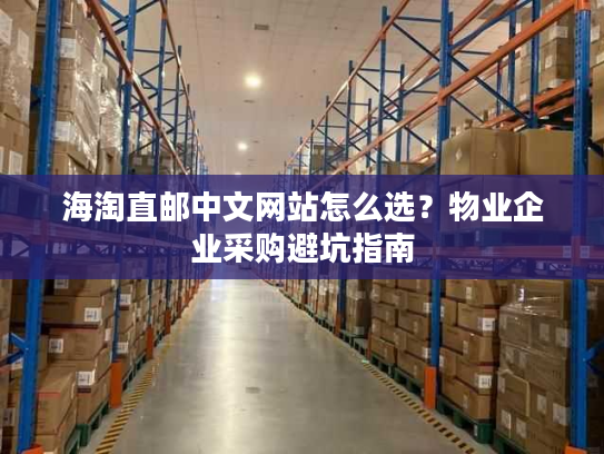 海淘直邮中文网站怎么选？物业企业采购避坑指南