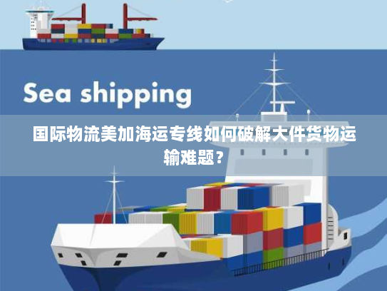 国际物流美加海运专线如何破解大件货物运输难题? 国际物流美加海运专线如何破解大件货物运输难题?