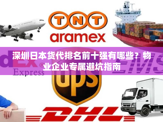 深圳日本货代排名前十强有哪些？物业企业专属避坑指南