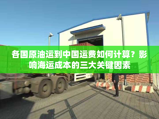 各国原油运到中国运费如何计算？影响海运成本的三大关键因素