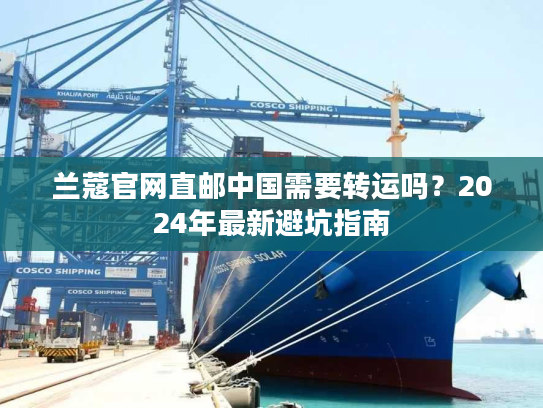 兰蔻官网直邮中国需要转运吗?2024年最新避坑指南 兰蔻官网直邮中国需要转运吗?2024年最新避坑指南