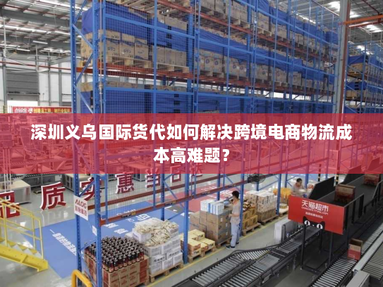 深圳义乌国际货代如何解决跨境电商物流成本高难题？
