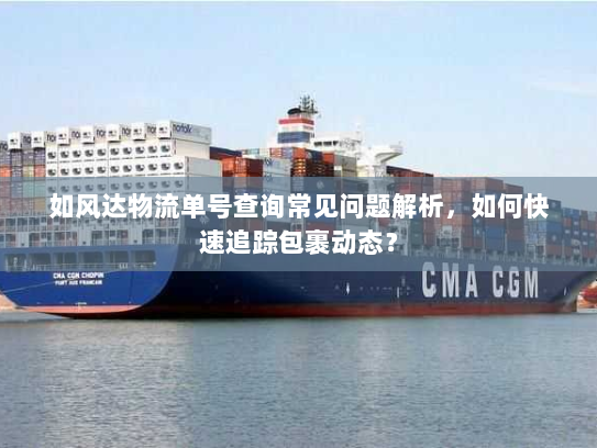 如风达物流单号查询常见问题解析，如何快速追踪包裹动态？