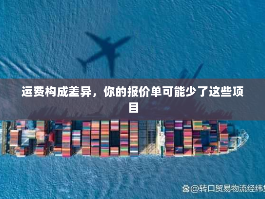 运费构成差异,你的报价单可能少了这些项目 运费构成差异,你的报价单可能少了这些项目
