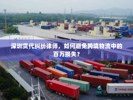 深圳货代纠纷律师,如何避免跨境物流中的百万损失? 深圳货代纠纷律师,如何避免跨境物流中的百万损失?