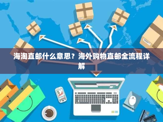 海淘直邮什么意思?海外购物直邮全流程详解 海淘直邮什么意思?海外购物直邮全流程详解