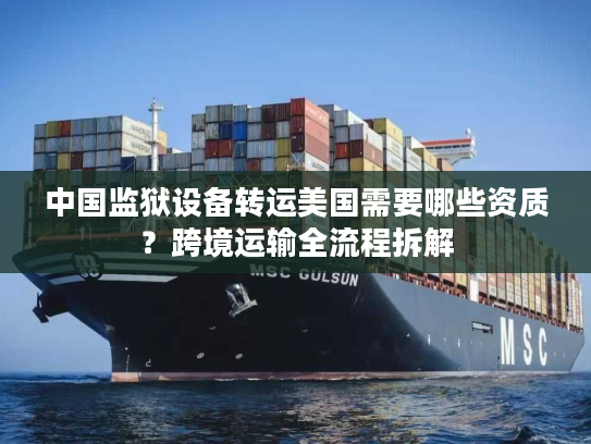 中国监狱设备转运美国需要哪些资质？跨境运输全流程拆解