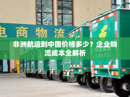 非洲航运到中国价格多少？企业物流成本全解析
