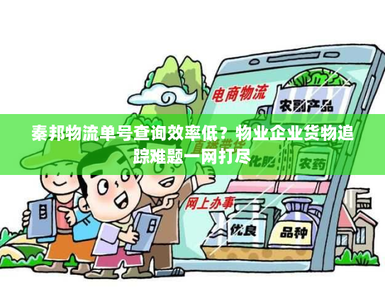 秦邦物流单号查询效率低?物业企业货物追踪难题一网打尽 秦邦物流单号查询效率低?物业企业货物追踪难题一网打尽