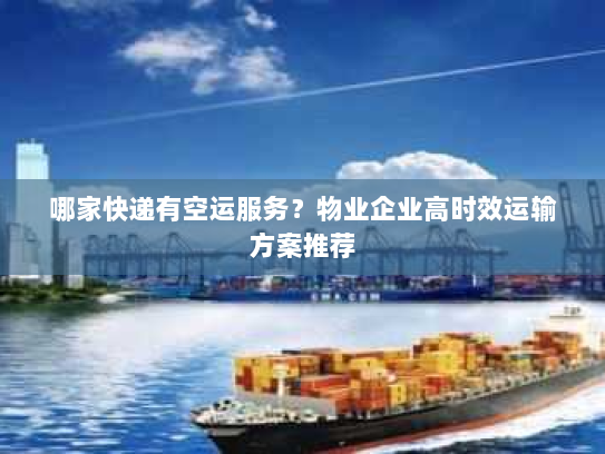 哪家快递有空运服务？物业企业高时效运输方案推荐