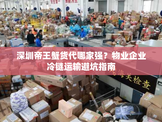 深圳帝王蟹货代哪家强？物业企业冷链运输避坑指南