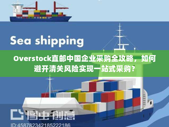 Overstock直邮中国企业采购全攻略,如何避开清关风险实现一站式采购? Overstock直邮中国企业采购全攻略,如何避开清关风险实现一站式采购?