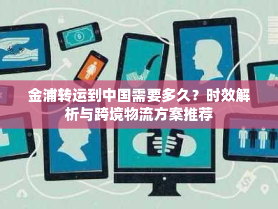 金浦转运到中国需要多久？时效解析与跨境物流方案推荐