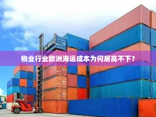 物业行业欧洲海运成本为何居高不下？