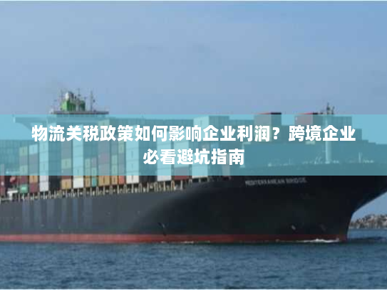 物流关税政策如何影响企业利润?跨境企业必看避坑指南 物流关税政策如何影响企业利润?跨境企业必看避坑指南