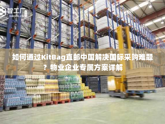 如何通过KitBag直邮中国解决国际采购难题?物业企业专属方案详解 如何通过KitBag直邮中国解决国际采购难题?物业企业专属方案详解