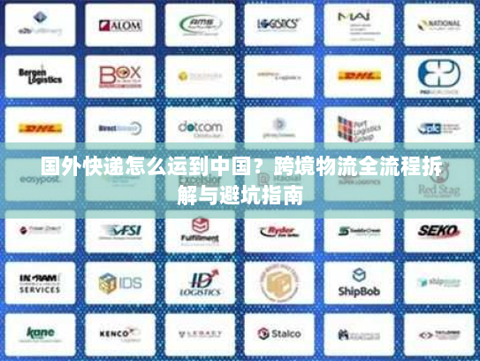 国外快递怎么运到中国?跨境物流全流程拆解与避坑指南 国外快递怎么运到中国?跨境物流全流程拆解与避坑指南