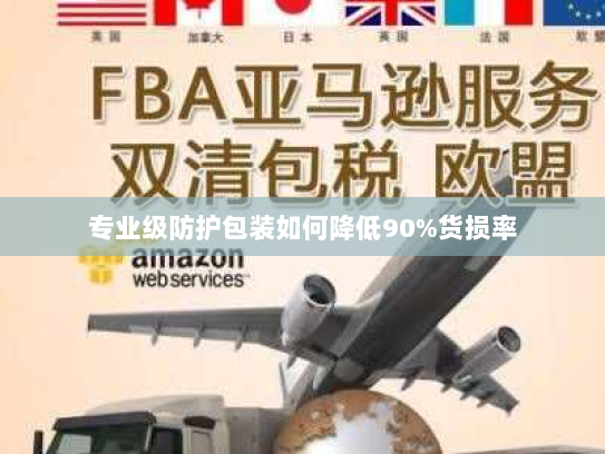 专业级防护包装如何降低90%货损率 专业级防护包装如何降低90%货损率