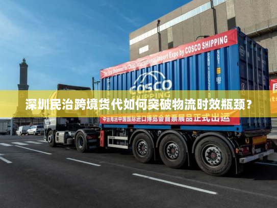 深圳民治跨境货代如何突破物流时效瓶颈? 深圳民治跨境货代如何突破物流时效瓶颈?