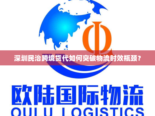 深圳民治跨境货代如何突破物流时效瓶颈? 深圳民治跨境货代如何突破物流时效瓶颈?
