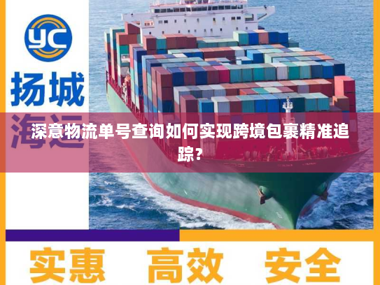 深意物流单号查询如何实现跨境包裹精准追踪? 深意物流单号查询如何实现跨境包裹精准追踪?