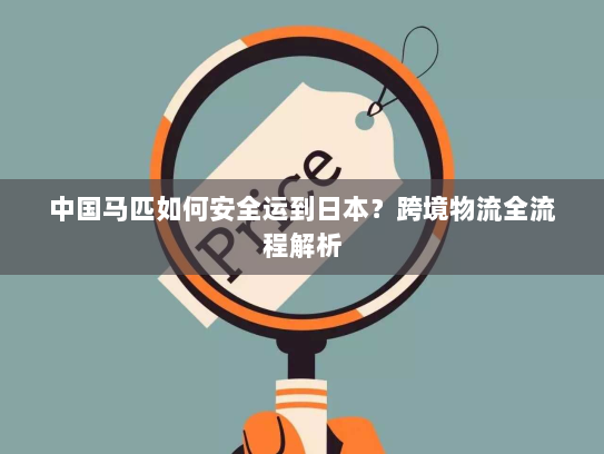 中国马匹如何安全运到日本?跨境物流全流程解析 中国马匹如何安全运到日本?跨境物流全流程解析