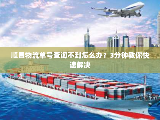 顺昌物流单号查询不到怎么办?3分钟教你快速解决 顺昌物流单号查询不到怎么办?3分钟教你快速解决