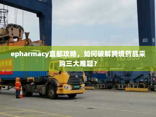 epharmacy直邮攻略,如何破解跨境药品采购三大难题? epharmacy直邮攻略,如何破解跨境药品采购三大难题?