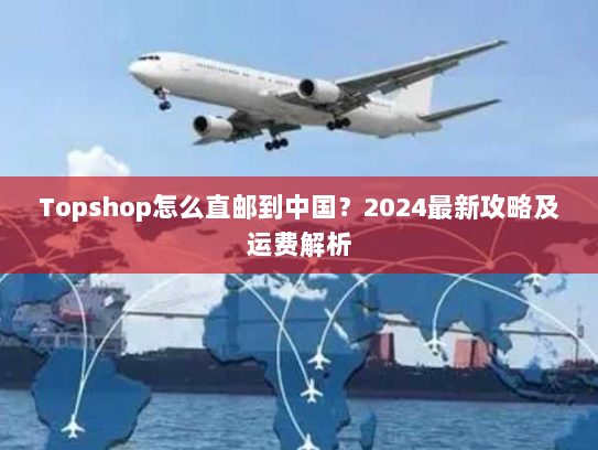 Topshop怎么直邮到中国?2024最新攻略及运费解析 Topshop怎么直邮到中国?2024最新攻略及运费解析