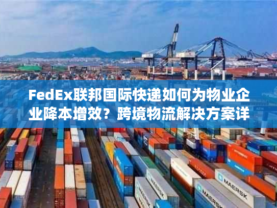 FedEx联邦国际快递如何为物业企业降本增效？跨境物流解决方案详解