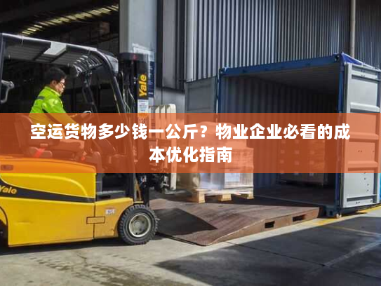 空运货物多少钱一公斤?物业企业必看的成本优化指南 空运货物多少钱一公斤?物业企业必看的成本优化指南